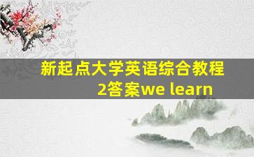 新起点大学英语综合教程2答案we learn